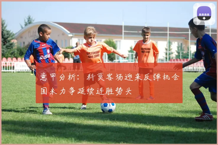 意甲分析：科莫客场迎来反弹机会国米力争延续连胜势头