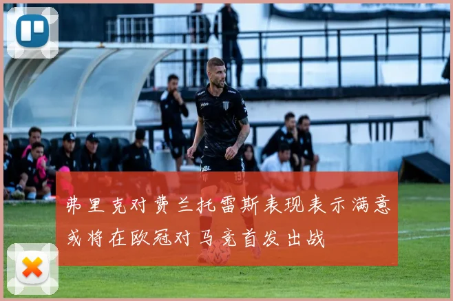 弗里克对费兰托雷斯表现表示满意或将在欧冠对马竞首发出战