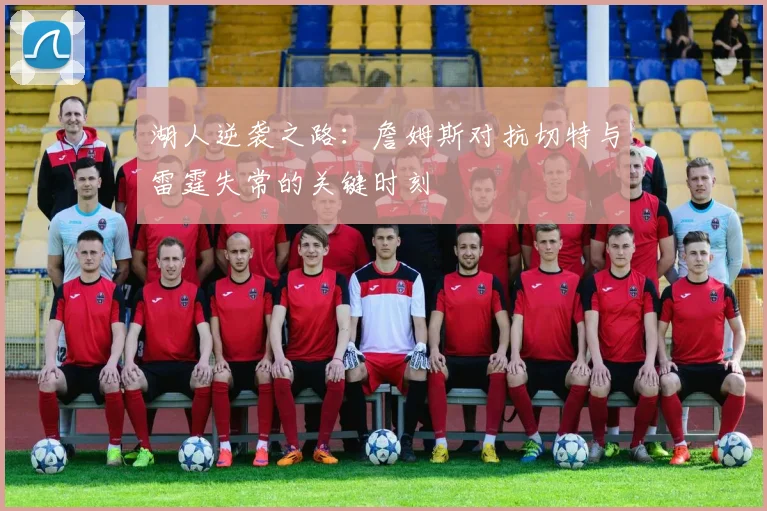 湖人逆袭之路：詹姆斯对抗切特与雷霆失常的关键时刻
