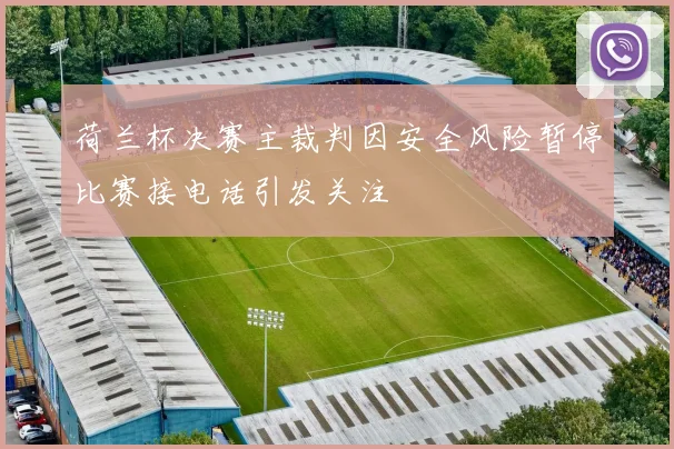 荷兰杯决赛主裁判因安全风险暂停比赛接电话引发关注