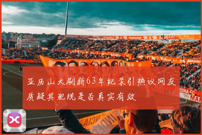 亚历山大刷新63年纪录引热议网友质疑其犯规是否真实有效