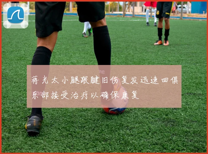 蒋光太小腿跟腱旧伤复发迅速回俱乐部接受治疗以确保康复