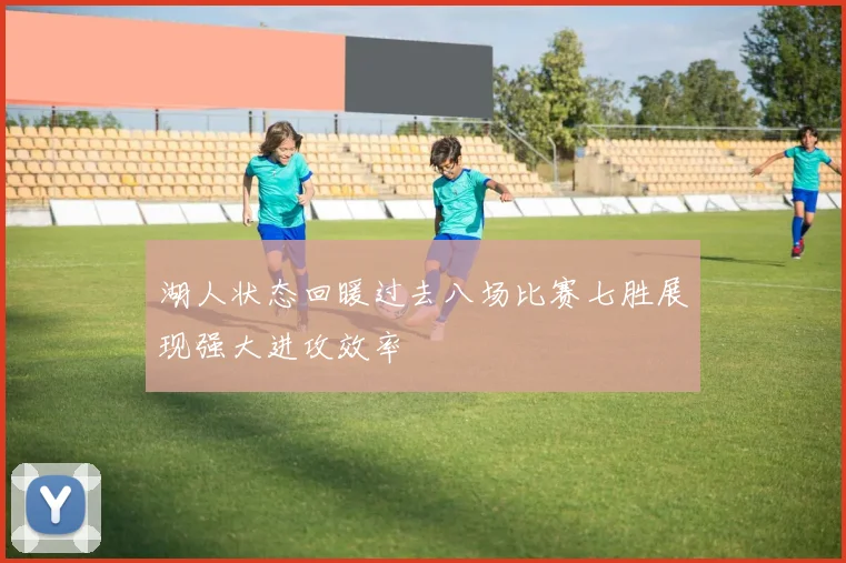 湖人状态回暖过去八场比赛七胜展现强大进攻效率
