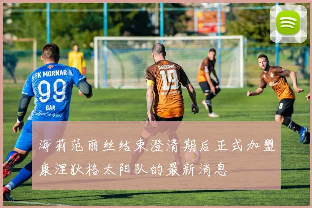 海莉范丽丝结束澄清期后正式加盟康涅狄格太阳队的最新消息