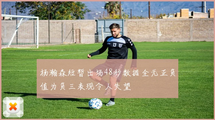 杨瀚森短暂出场48秒数据全无正负值为负三表现令人失望