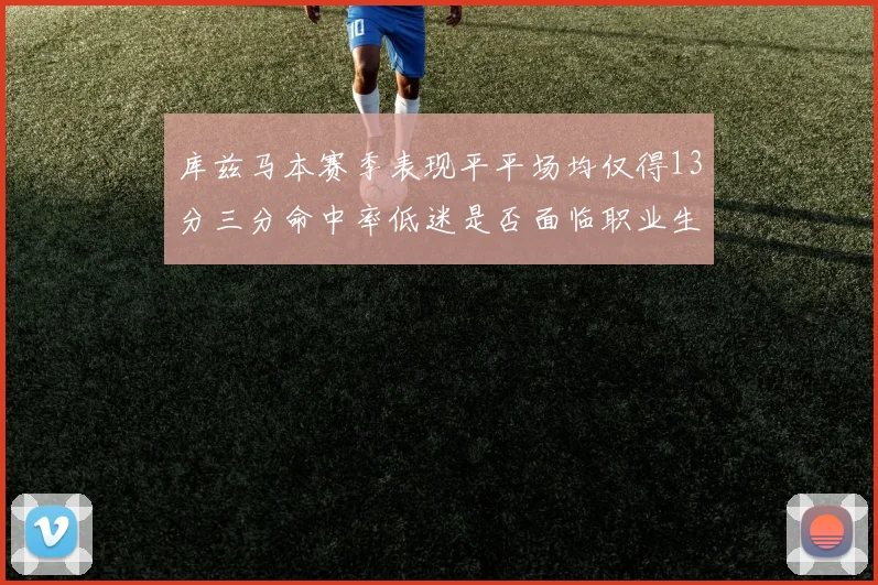库兹马本赛季表现平平场均仅得13分三分命中率低迷是否面临职业生涯低谷