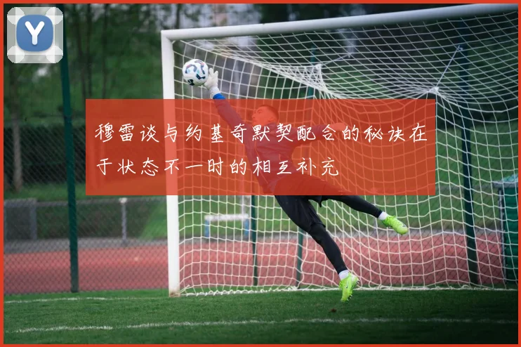 穆雷谈与约基奇默契配合的秘诀在于状态不一时的相互补充