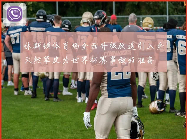休斯顿体育场全面升级改造引入全天然草皮为世界杯赛事做好准备