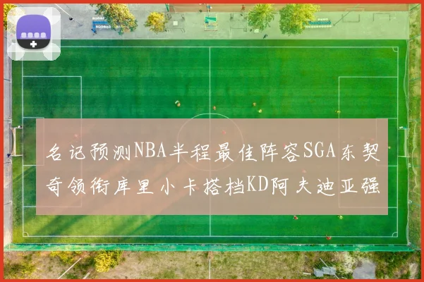 名记预测NBA半程最佳阵容SGA东契奇领衔库里小卡搭档KD阿夫迪亚强势入选