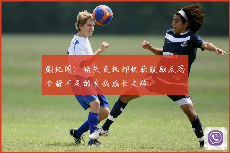 蒯纪闻：错失良机却收获鼓励反思冷静不足的自我成长之路