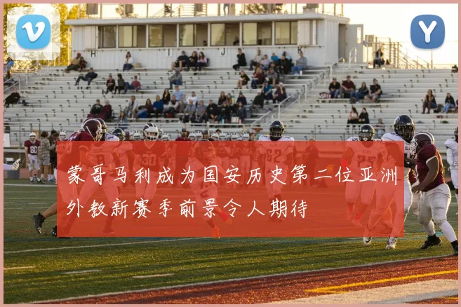 蒙哥马利成为国安历史第二位亚洲外教新赛季前景令人期待