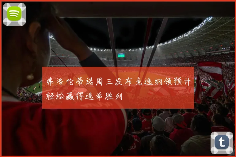 弗洛伦蒂诺周三发布竞选纲领预计轻松赢得选举胜利