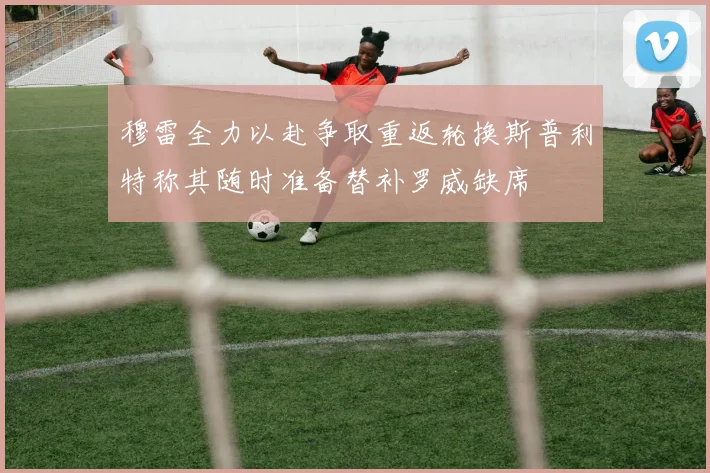 穆雷全力以赴争取重返轮换斯普利特称其随时准备替补罗威缺席