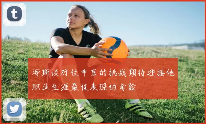海斯谈对位申京的挑战期待迎接他职业生涯最佳表现的考验