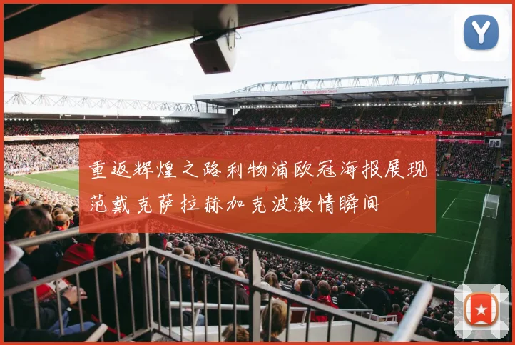重返辉煌之路利物浦欧冠海报展现范戴克萨拉赫加克波激情瞬间