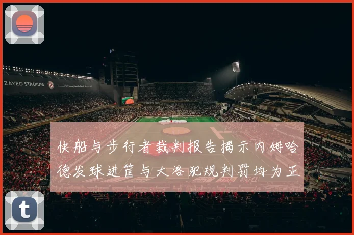 快船与步行者裁判报告揭示内姆哈德发球进筐与大洛犯规判罚均为正确