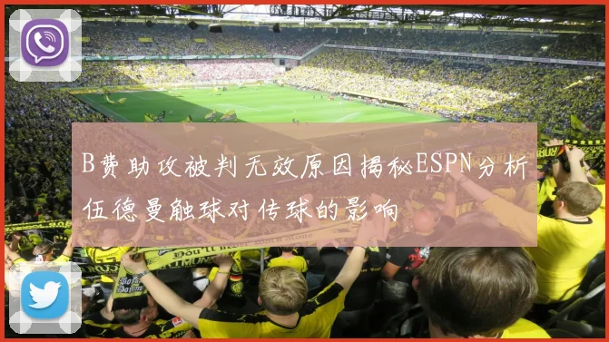 B费助攻被判无效原因揭秘ESPN分析伍德曼触球对传球的影响