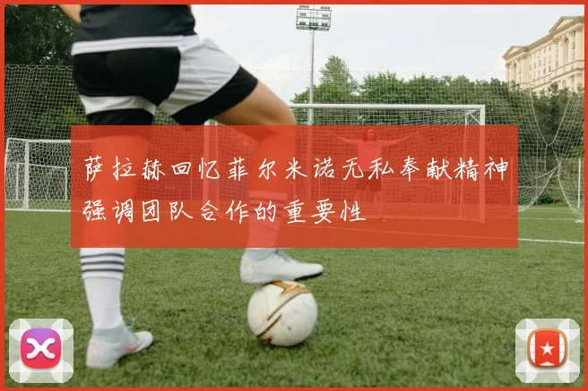 萨拉赫回忆菲尔米诺无私奉献精神强调团队合作的重要性
