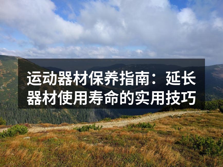 运动器材保养指南：延长器材使用寿命的实用技巧