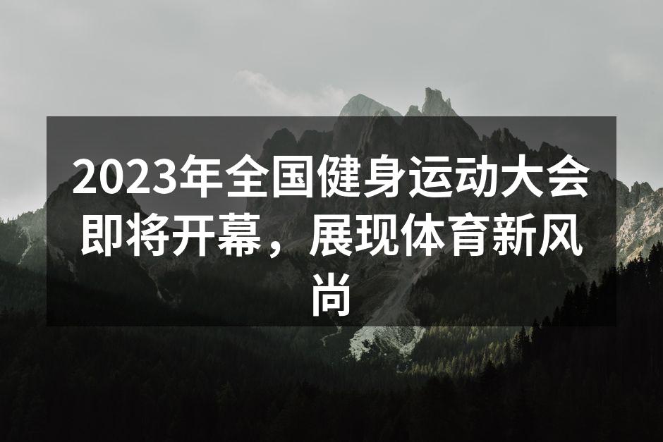 2023年全国健身运动大会即将开幕，展现体育新风尚