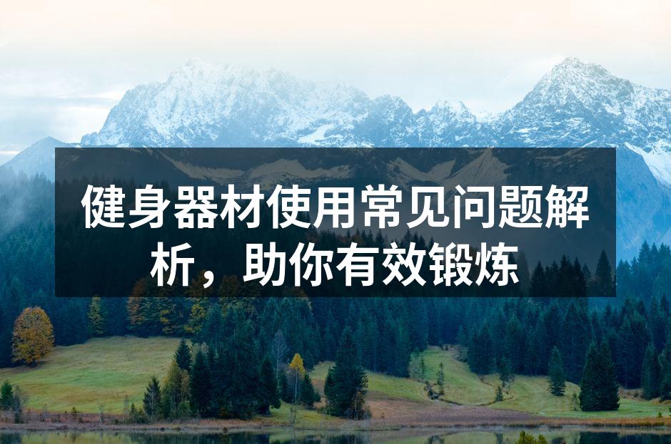 健身器材使用常见问题解析，助你有效锻炼
